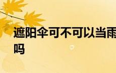 遮阳伞可不可以当雨伞 遮阳伞可以当雨伞用吗 