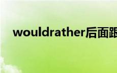 wouldrather后面跟什么 wouldrather 