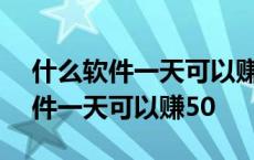 什么软件一天可以赚50~100元钱呢 什么软件一天可以赚50 