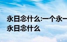 永日念什么:一个永一个日念什么是什么意思 永日念什么 