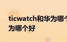 ticwatch和华为哪个好 知乎 ticwatch和华为哪个好 