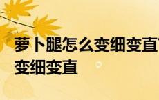 萝卜腿怎么变细变直?学会这几招 萝卜腿怎么变细变直 