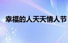 幸福的人天天情人节 幸福情人网是真的吗 