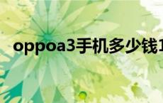 oppoa3手机多少钱128 oppoa3手机多少钱 