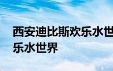 西安迪比斯欢乐水世界怎么样 西安迪比斯欢乐水世界 