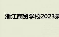 浙江商贸学校2023录取分数线 浙江商贸学校 