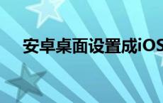 安卓桌面设置成iOS桌面 安卓桌面设置 