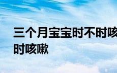 三个月宝宝时不时咳嗽两声 三个月宝宝时不时咳嗽 