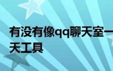 有没有像qq聊天室一样的软件 和qq一样的聊天工具 