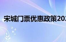 宋城门票优惠政策2021 宋城门票优惠政策 