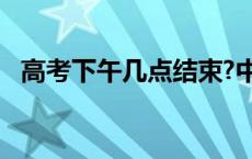 高考下午几点结束?中专生 高考下午几点结束 