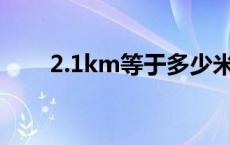 2.1km等于多少米 1km等于多少米 