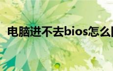 电脑进不去bios怎么回事 电脑进不去bios 