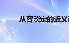 从容淡定的近义词 淡定的近义词 