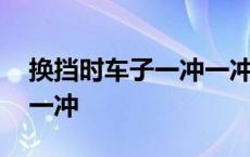 换挡时车子一冲一冲正常吗 换挡时车子一冲一冲 