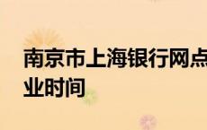 南京市上海银行网点一览表 南京上海银行营业时间 