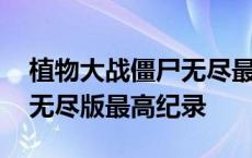 植物大战僵尸无尽最高纪录图 植物大战僵尸无尽版最高纪录 