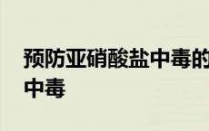 预防亚硝酸盐中毒的措施 如何预防亚硝酸盐中毒 