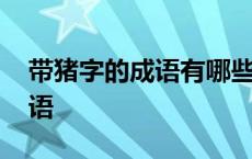 带猪字的成语有哪些成语有哪些 带猪字的成语 