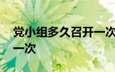 党小组多久召开一次批评 党小组会多久召开一次 