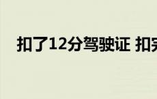 扣了12分驾驶证 扣完12分驾驶证作废吗 