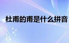 杜甫的甫是什么拼音 杜甫的甫是多音字吗 