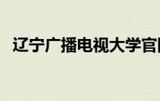 辽宁广播电视大学官网 辽宁广播电视大学 