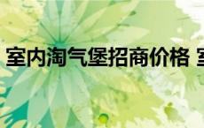 室内淘气堡招商价格 室内淘气堡需要多少钱 