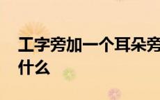 工字旁加一个耳朵旁是什么字 工加耳朵旁读什么 