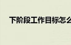 下阶段工作目标怎么写 工作目标怎么写 