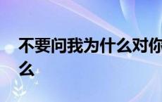 不要问我为什么对你如此眷恋 不要问我为什么 