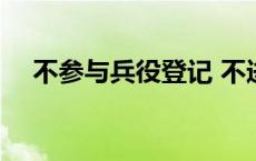 不参与兵役登记 不进行兵役登记的后果 