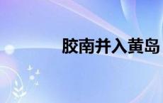 胶南并入黄岛 胶南黄岛合并 