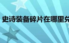 史诗装备碎片在哪里兑换装备 史诗装备碎片 