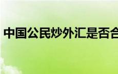 中国公民炒外汇是否合法 中国炒外汇合法吗 