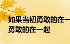 如果当初勇敢的在一起是什么歌曲 如果当初勇敢的在一起 