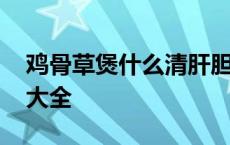 鸡骨草煲什么清肝胆湿热 鸡骨草煲汤的做法大全 