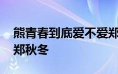 熊青春到底爱不爱郑秋冬 熊青春为什么离开郑秋冬 