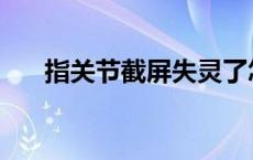 指关节截屏失灵了怎么办 指关节截屏 