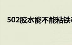 502胶水能不能粘铁和铁 502能粘金属吗 