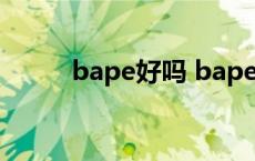 bape好吗 bape现在是什么档次 