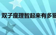 双子座理智起来有多狠 双子理智起来不是人 