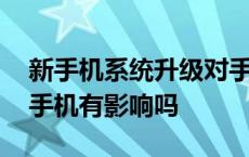 新手机系统升级对手机有影响吗 系统升级对手机有影响吗 