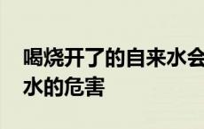 喝烧开了的自来水会不会不好 喝烧开的自来水的危害 