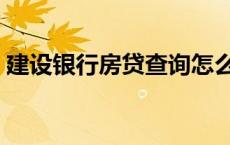 建设银行房贷查询怎么查 建设银行房贷查询 