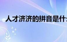 人才济济的拼音是什么呢 人才济济的读音 