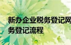 新办企业税务登记网上申请流程 新办企业税务登记流程 