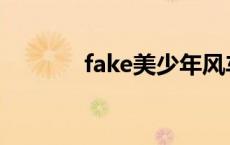 fake美少年风车 fake美少年 