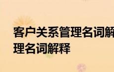 客户关系管理名词解释客户满意 客户关系管理名词解释 