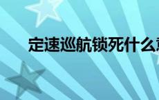 定速巡航锁死什么意思 定速巡航锁死 